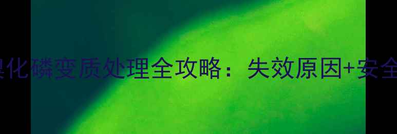 图片 ✨三苯基甲基溴化磷变质处理全攻略：失效原因+安全补救+行业应用.jpg