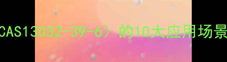 图片 ✨乙酰葡萄糖胺（CAS13032-39-6）的10大应用场景与行业前景分析🌟.jpg