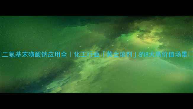 图片 ✨二氨基苯磺酸钠应用全｜化工行业「黄金溶剂」的8大高价值场景🌟2.jpg