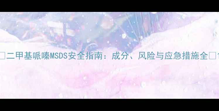 图片 ✨二甲基哌嗪MSDS安全指南：成分、风险与应急措施全✨1.jpg