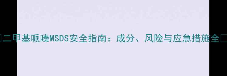 图片 ✨二甲基哌嗪MSDS安全指南：成分、风险与应急措施全✨2.jpg