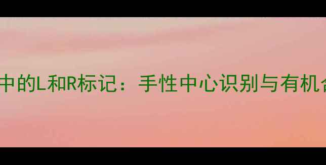 图片 ✨化学结构式中的L和R标记：手性中心识别与有机合成全攻略✨1.jpg