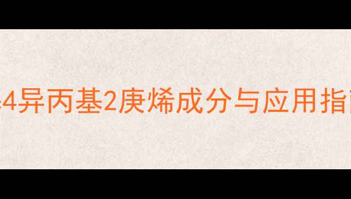 图片 ✨化工新宠｜2甲基4异丙基2庚烯成分与应用指南（附安全贴士）1.jpg
