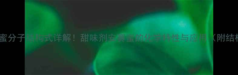 图片 ✨安赛蜜分子结构式详解！甜味剂安赛蜜的化学特性与应用（附结构图）1.jpg