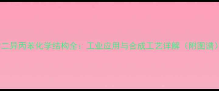 图片 ✨对二异丙苯化学结构全：工业应用与合成工艺详解（附图谱）🔥1.jpg