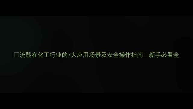 图片 ✨流酸在化工行业的7大应用场景及安全操作指南｜新手必看全.jpg
