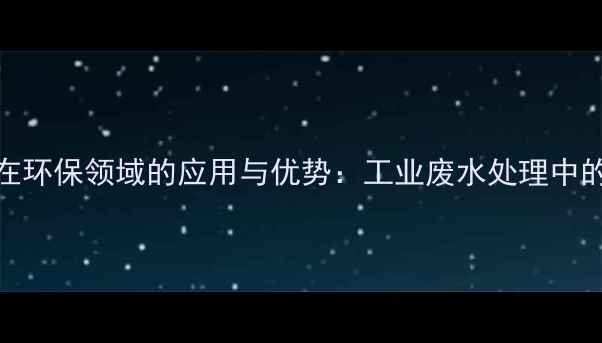 图片 ✨流酸铜钙在环保领域的应用与优势：工业废水处理中的核心作用✨.jpg