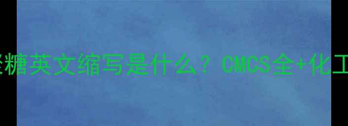 图片 ✨羧甲基壳聚糖英文缩写是什么？CMCS全+化工应用指南🌟2.jpg