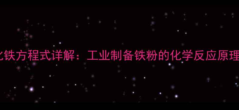 图片 一氧化碳还原氧化铁方程式详解：工业制备铁粉的化学反应原理与实验操作指南1.jpg