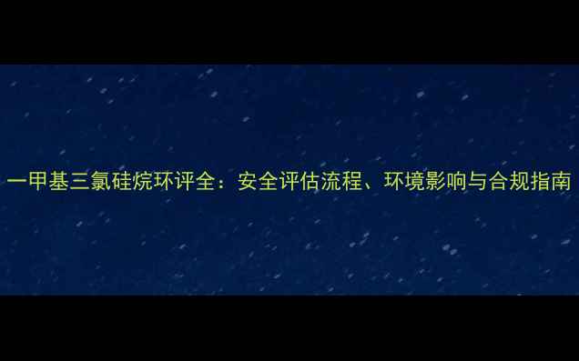 图片 一甲基三氯硅烷环评全：安全评估流程、环境影响与合规指南.jpg