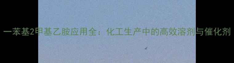 图片 一苯基2甲基乙胺应用全：化工生产中的高效溶剂与催化剂.jpg