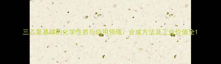 图片 三乙氧基磷的化学性质与应用领域：合成方法及工业价值全1.jpg