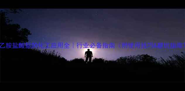 图片 三乙胺盐酸盐的化工应用全｜行业必备指南（附使用技巧&避坑指南）2.jpg