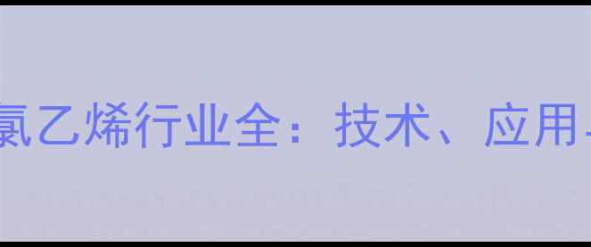图片 三友化工聚氯乙烯行业全：技术、应用与未来趋势1.jpg