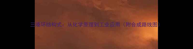 图片 三嗪环结构式：从化学原理到工业应用（附合成路线图）.jpg