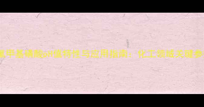 图片 三氟甲基磺酸pH值特性与应用指南：化工领域关键参数2.jpg