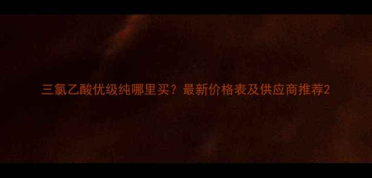 图片 三氯乙酸优级纯哪里买？最新价格表及供应商推荐2.jpg