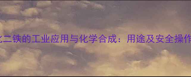 图片 三氯化二铁的工业应用与化学合成：用途及安全操作指南2.jpg