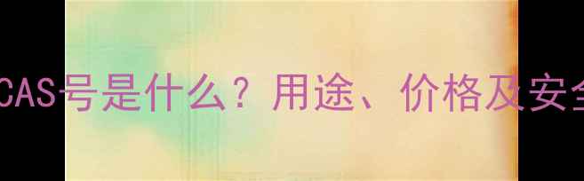图片 三氯卡班CAS号是什么？用途、价格及安全指南全1.jpg