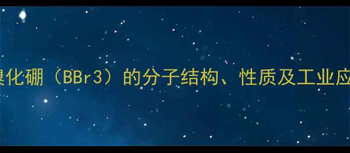 图片 三溴化硼（BBr3）的分子结构、性质及工业应用1.jpg