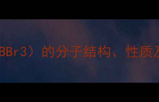 图片 三溴化硼（BBr3）的分子结构、性质及工业应用2.jpg