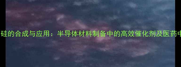 图片 三甲基乙炔基锂硅的合成与应用：半导体材料制备中的高效催化剂及医药中间体开发指南2.jpg