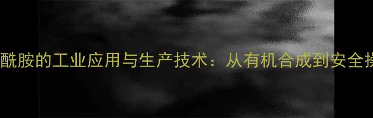 图片 三甲基乙酰胺的工业应用与生产技术：从有机合成到安全操作指南1.jpg