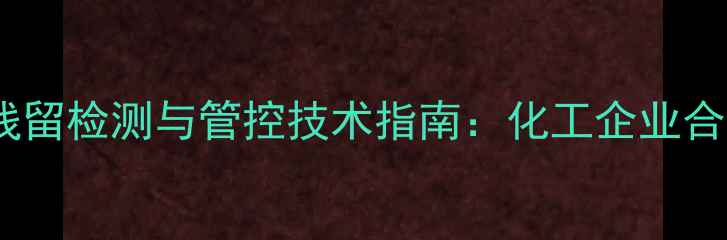 图片 三甲基氢氧化锡残留检测与管控技术指南：化工企业合规生产必备知识1.jpg