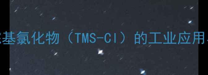 图片 三甲基甲硅烷基氯化物（TMS-Cl）的工业应用与安全操作全.jpg