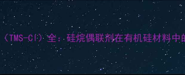 图片 三甲基甲硅烷基氯（TMS-Cl）全：硅烷偶联剂在有机硅材料中的应用与生产指南1.jpg