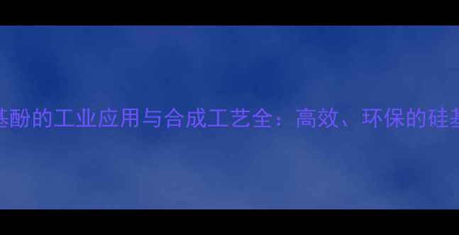 图片 三甲基甲硅烷基酚的工业应用与合成工艺全：高效、环保的硅基材料新突破！.jpg
