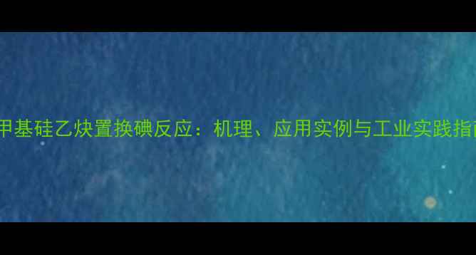 图片 三甲基硅乙炔置换碘反应：机理、应用实例与工业实践指南1.jpg