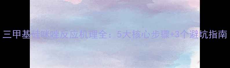 图片 三甲基硅咪唑反应机理全：5大核心步骤+3个避坑指南.jpg