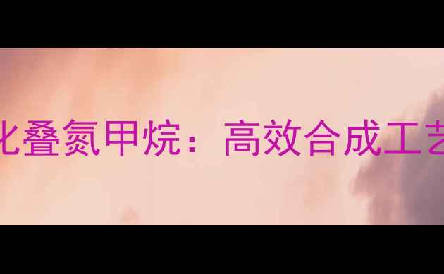 图片 三甲基硅烷化叠氮甲烷：高效合成工艺与应用领域.jpg