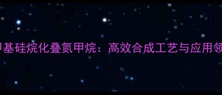 图片 三甲基硅烷化叠氮甲烷：高效合成工艺与应用领域2.jpg