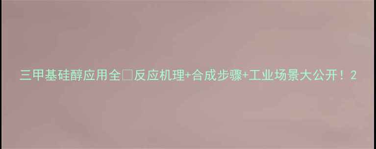 图片 三甲基硅醇应用全🔬反应机理+合成步骤+工业场景大公开！2.jpg