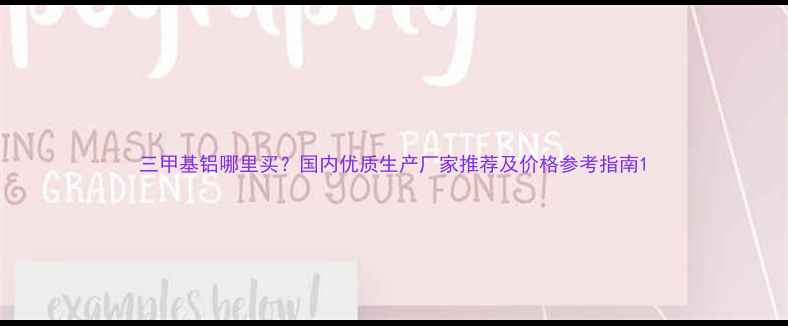 图片 三甲基铝哪里买？国内优质生产厂家推荐及价格参考指南1.jpg