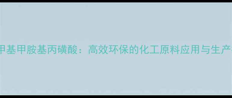 图片 三羟甲基甲胺基丙磺酸：高效环保的化工原料应用与生产技术1.jpg