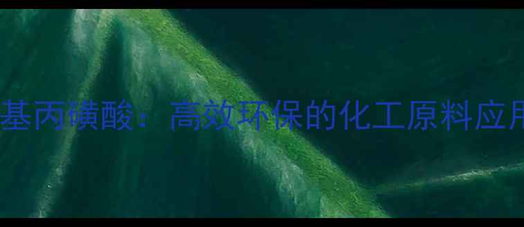 图片 三羟甲基甲胺基丙磺酸：高效环保的化工原料应用与生产技术2.jpg