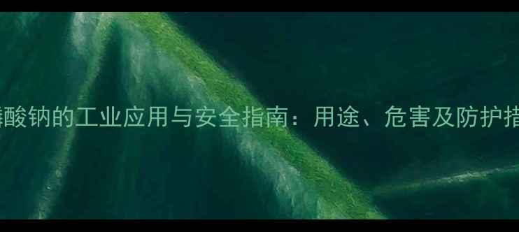 图片 三聚磷酸钠的工业应用与安全指南：用途、危害及防护措施全1.jpg