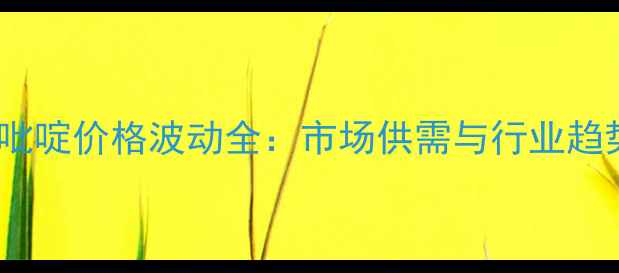 图片 上海二甲基吡啶价格波动全：市场供需与行业趋势深度分析1.jpg