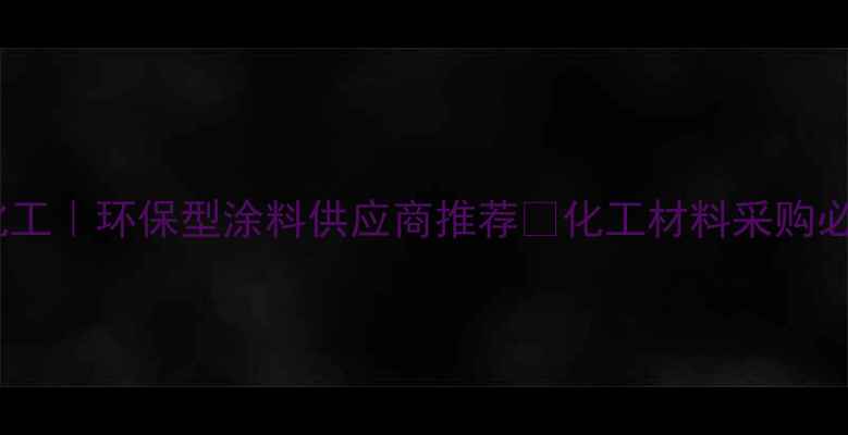 图片 上海康铭化工｜环保型涂料供应商推荐🌿化工材料采购必看攻略💡1.jpg