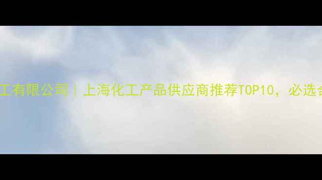 图片 上海建平化工有限公司｜上海化工产品供应商推荐TOP10，必选合作商清单1.jpg