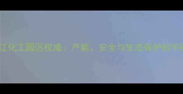 图片 上虞临江化工园区权威：产能、安全与生态保护的平衡之道2.jpg