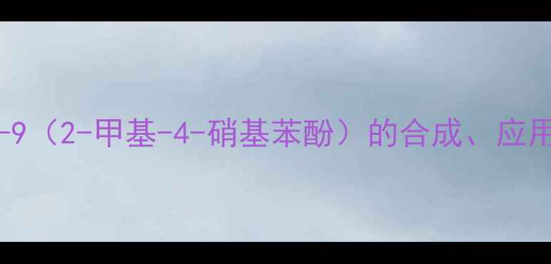 图片 专业CAS63148-62-9（2-甲基-4-硝基苯酚）的合成、应用与安全操作指南1.jpg