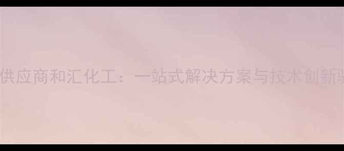 图片 专业化工原料供应商和汇化工：一站式解决方案与技术创新驱动行业升级1.jpg