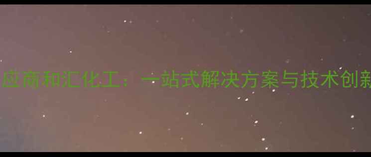 图片 专业化工原料供应商和汇化工：一站式解决方案与技术创新驱动行业升级2.jpg