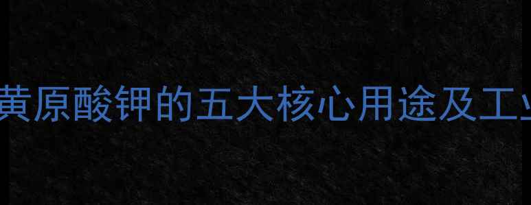 图片 专业异丙基黄原酸钾的五大核心用途及工业应用指南2.jpg