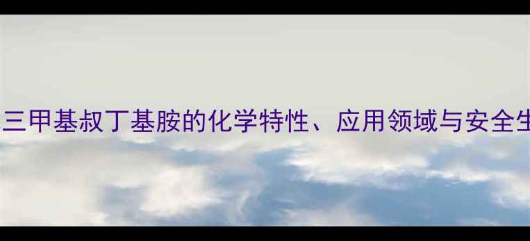 图片 专业溴化三甲基叔丁基胺的化学特性、应用领域与安全生产指南2.jpg