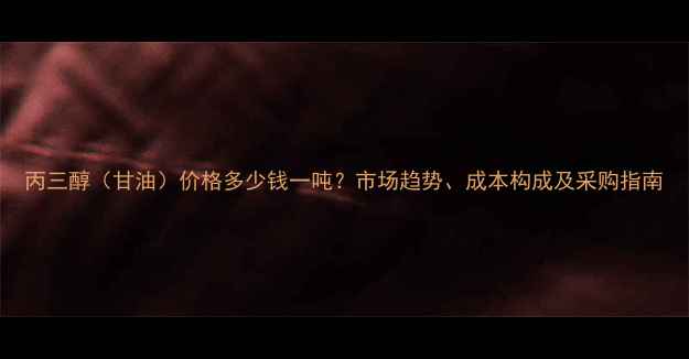 图片 丙三醇（甘油）价格多少钱一吨？市场趋势、成本构成及采购指南.jpg